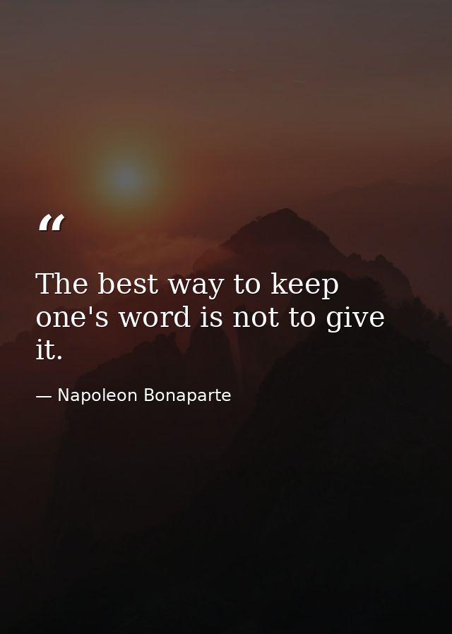 The best way to keep one's word is not to give it. — Napoleon Bonaparte
