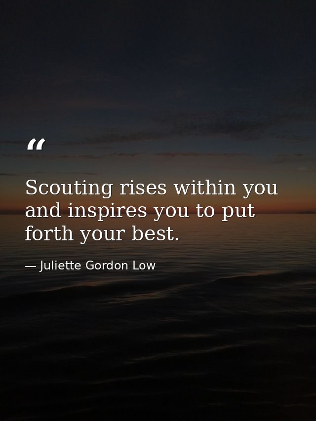 Scouting rises within you and inspires you to put forth your best. — Juliette Gordon Low