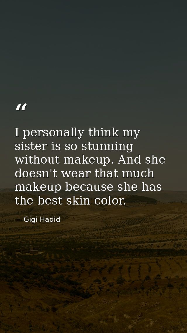 I personally think my sister is so stunning without makeup. And she doesn't wear that much makeup because she has the be — Gigi Hadid