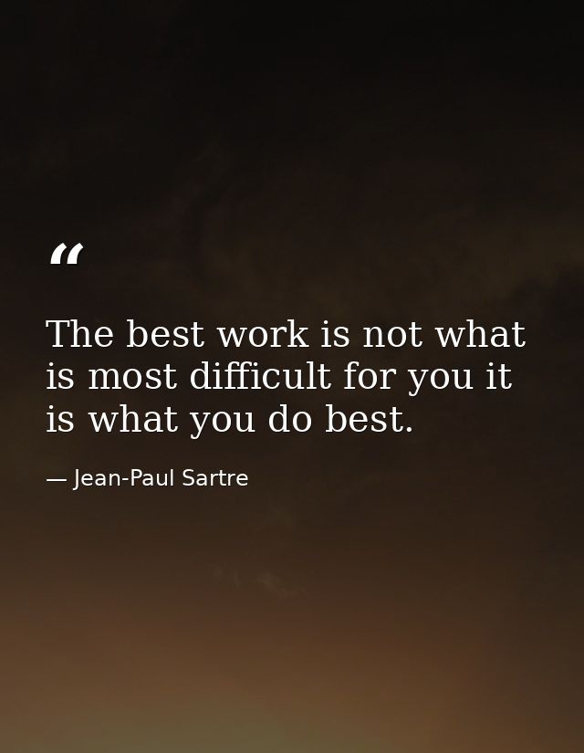 The best work is not what is most difficult for you it is what you do best. — Jean-Paul Sartre