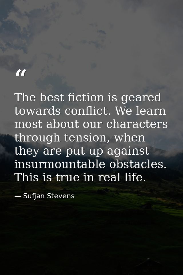 The best fiction is geared towards conflict. We learn most about our characters through tension, when they are put up ag — Sufjan Stevens