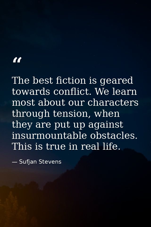 The best fiction is geared towards conflict. We learn most about our characters through tension, when they are put up ag — Sufjan Stevens
