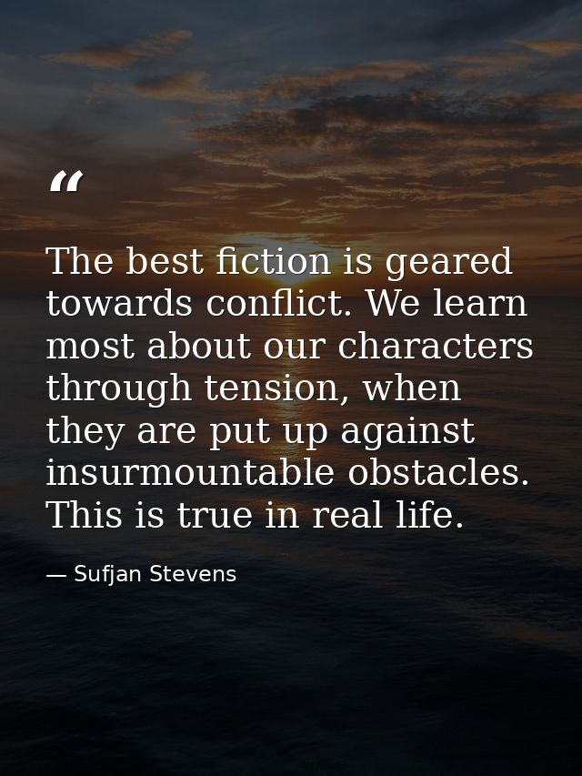 The best fiction is geared towards conflict. We learn most about our characters through tension, when they are put up ag — Sufjan Stevens