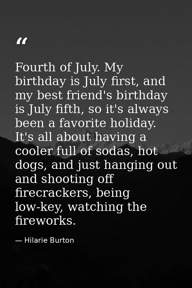 Fourth of July. My birthday is July first, and my best friend's birthday is July fifth, so it's always been a favorite h — Hilarie Burton