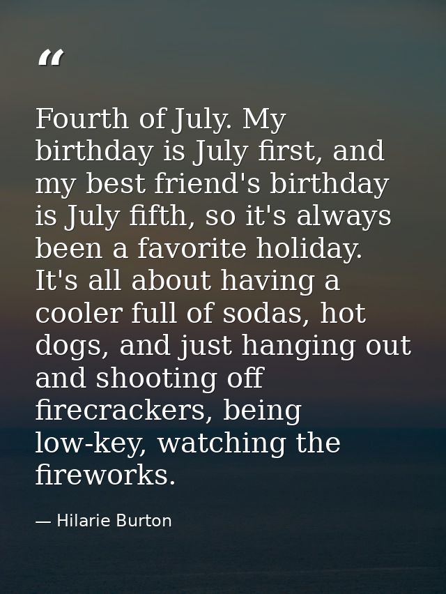 Fourth of July. My birthday is July first, and my best friend's birthday is July fifth, so it's always been a favorite h — Hilarie Burton