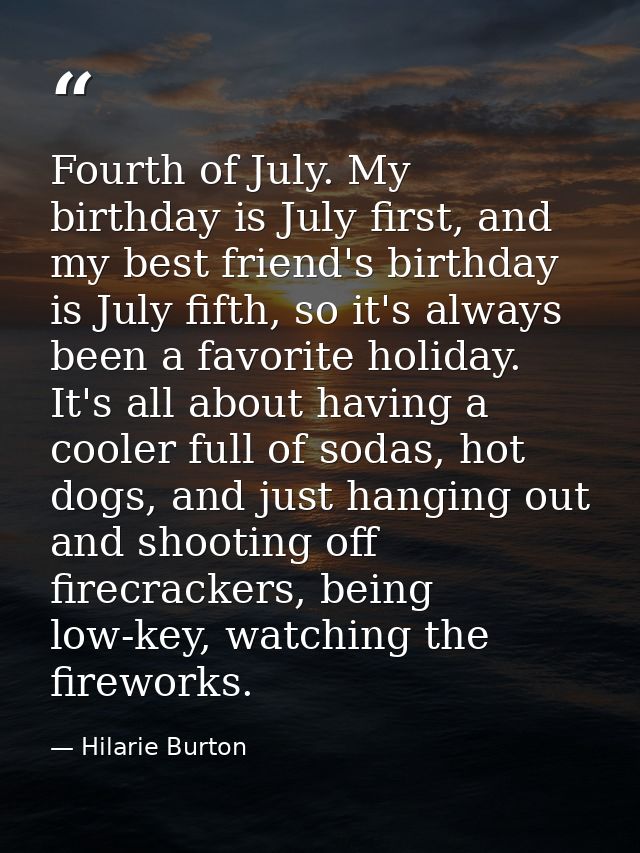 Fourth of July. My birthday is July first, and my best friend's birthday is July fifth, so it's always been a favorite h — Hilarie Burton