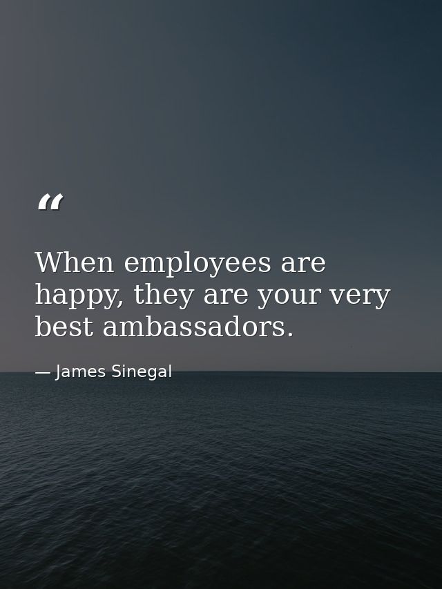 When employees are happy, they are your very best ambassadors. — James Sinegal
