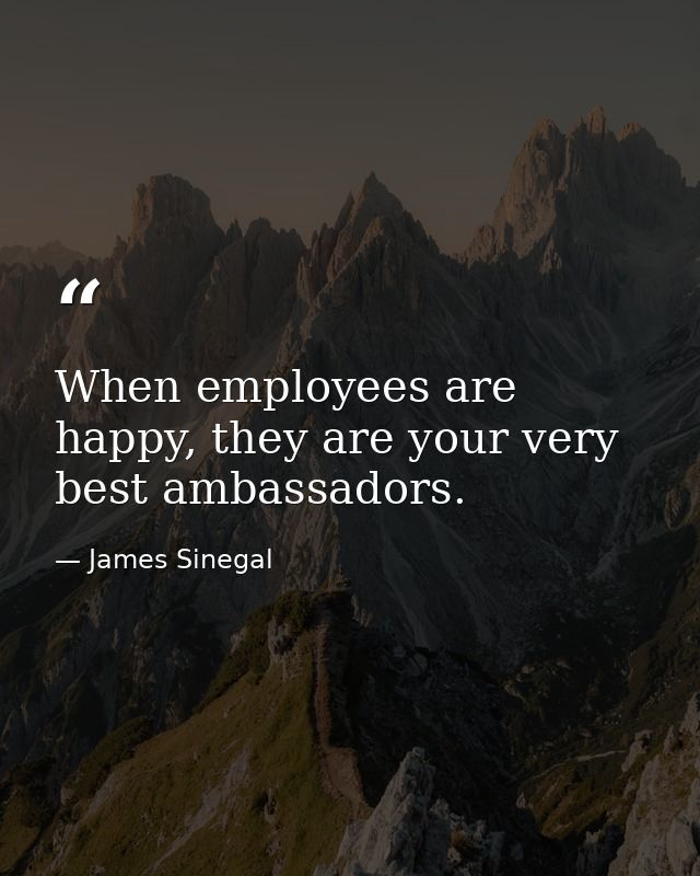 When employees are happy, they are your very best ambassadors. — James Sinegal