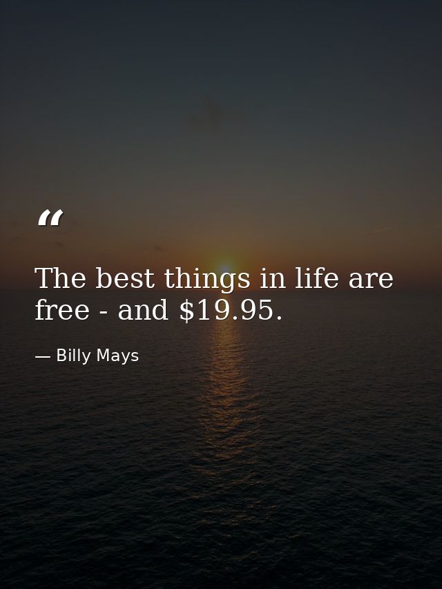The best things in life are free - and $19.95. — Billy Mays
