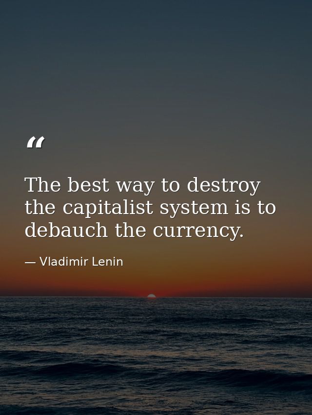 The best way to destroy the capitalist system is to debauch the currency. — Vladimir Lenin