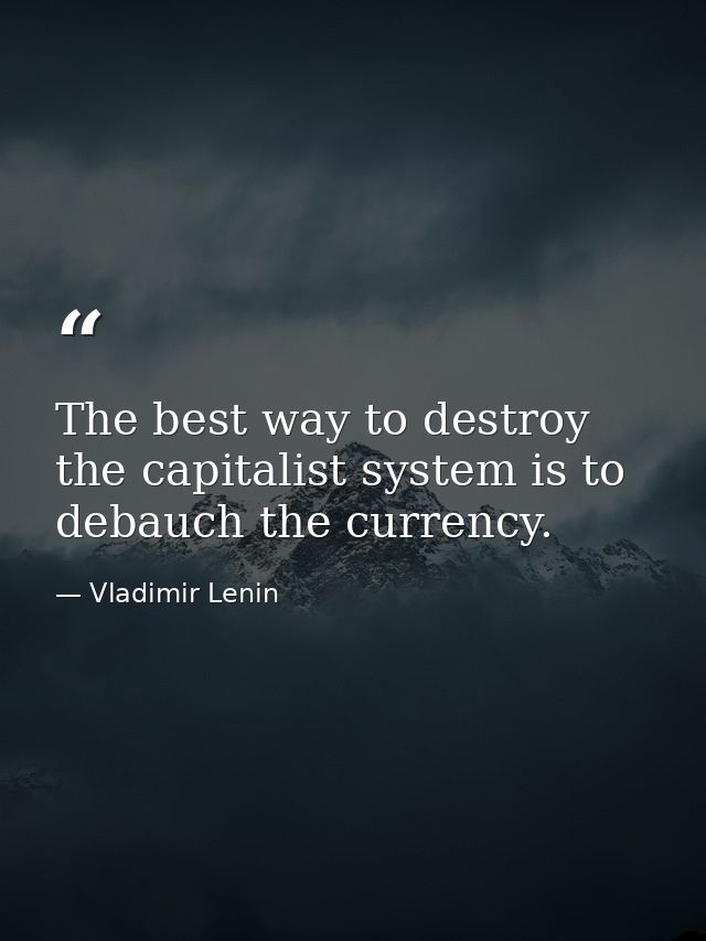 The best way to destroy the capitalist system is to debauch the currency. — Vladimir Lenin