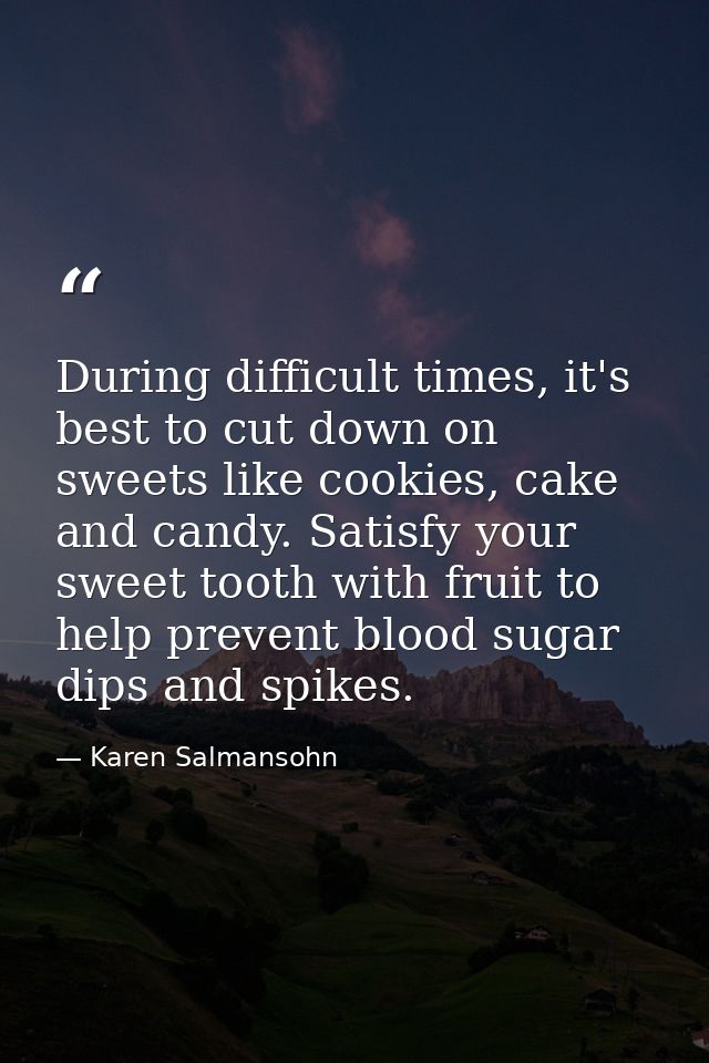 During difficult times, it's best to cut down on sweets like cookies, cake and candy. Satisfy your sweet tooth with frui — Karen Salmansohn