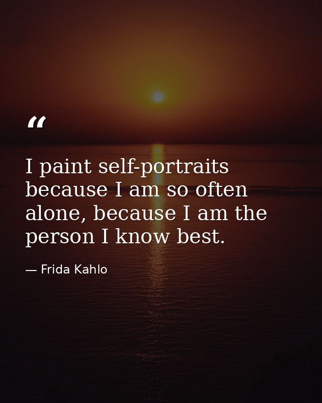 I paint self-portraits because I am so often alone, because I am the person I know best. — Frida Kahlo