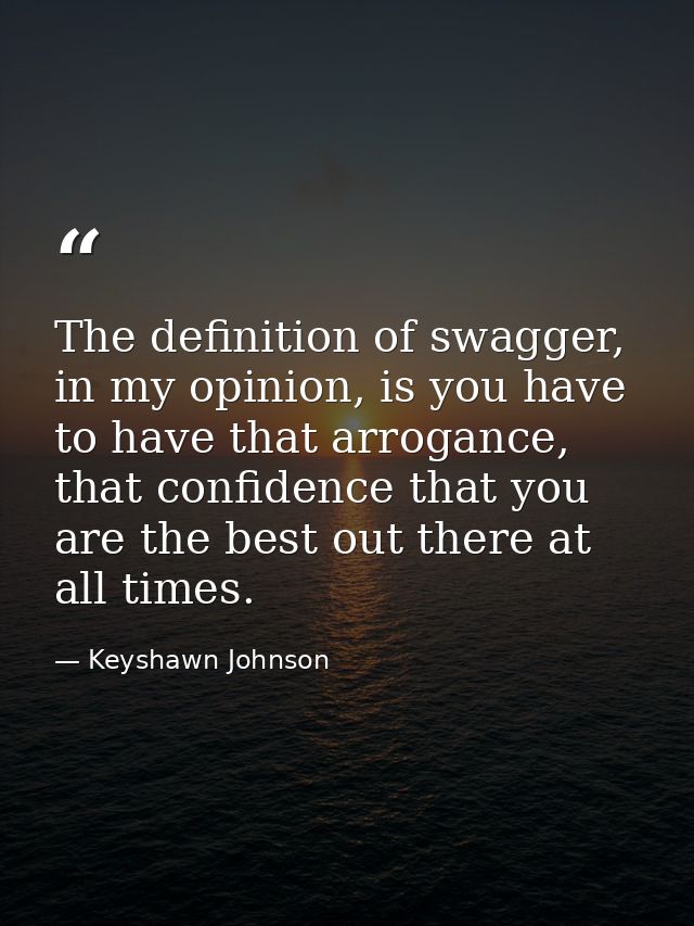 The definition of swagger, in my opinion, is you have to have that arrogance, that confidence that you are the best out  — Keyshawn Johnson