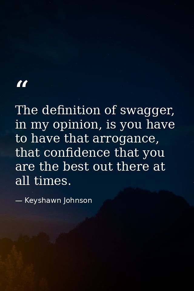 The definition of swagger, in my opinion, is you have to have that arrogance, that confidence that you are the best out  — Keyshawn Johnson