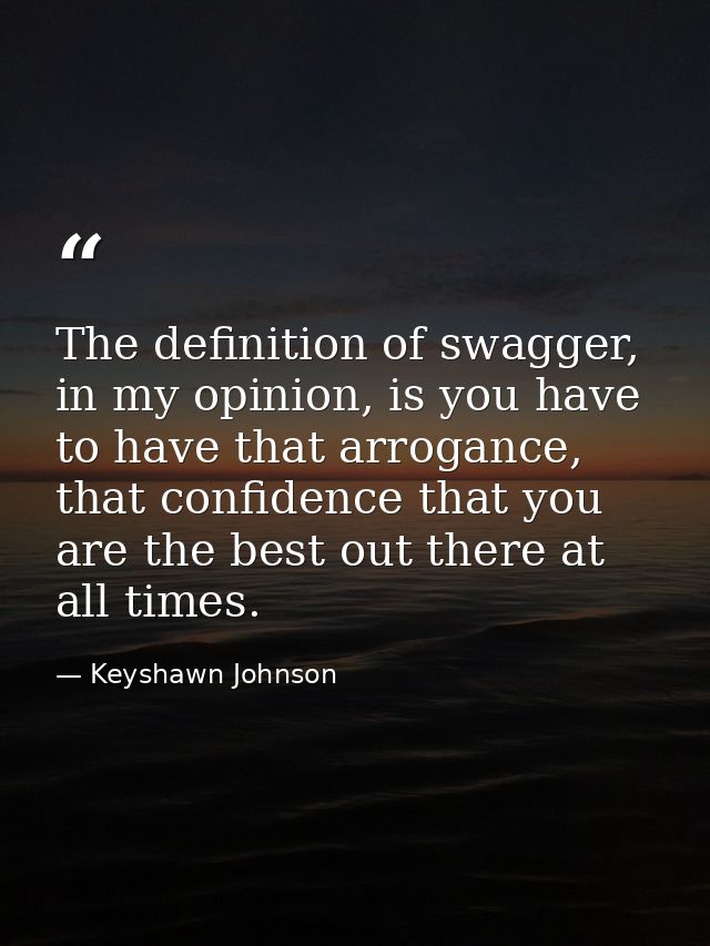 The definition of swagger, in my opinion, is you have to have that arrogance, that confidence that you are the best out  — Keyshawn Johnson