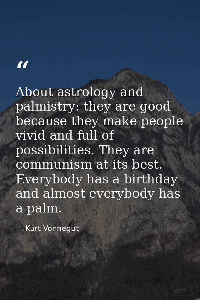 About astrology and palmistry: they are good because they make people vivid and full of possibilities. They are communis — Kurt Vonnegut