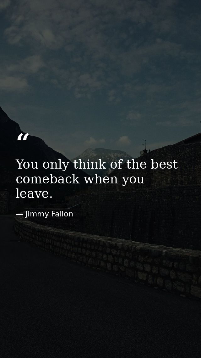 You only think of the best comeback when you leave. — Jimmy Fallon