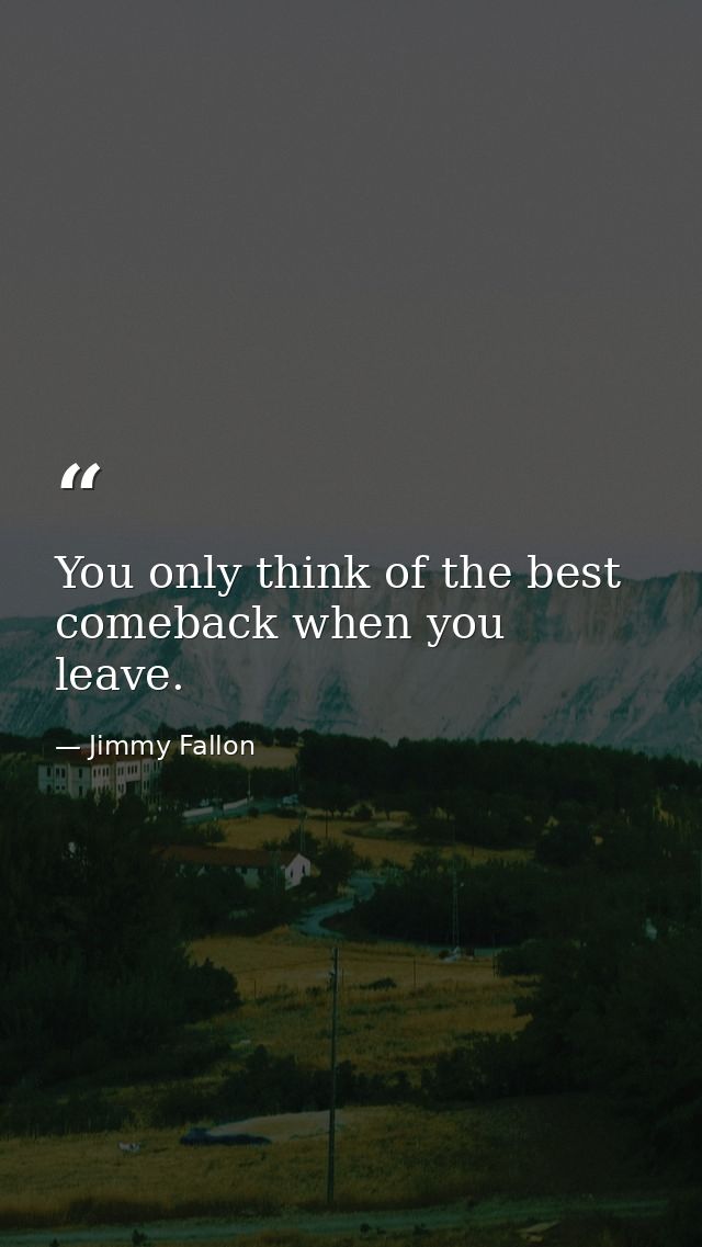 You only think of the best comeback when you leave. — Jimmy Fallon