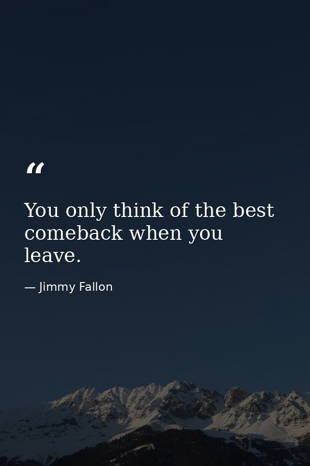 You only think of the best comeback when you leave. — Jimmy Fallon