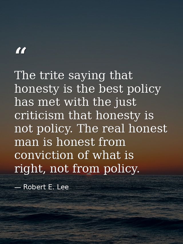 The trite saying that honesty is the best policy has met with the just criticism that honesty is not policy. The real ho — Robert E. Lee