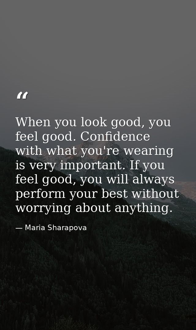 When you look good, you feel good. Confidence with what you're wearing is very important. If you feel good, you will alw — Maria Sharapova
