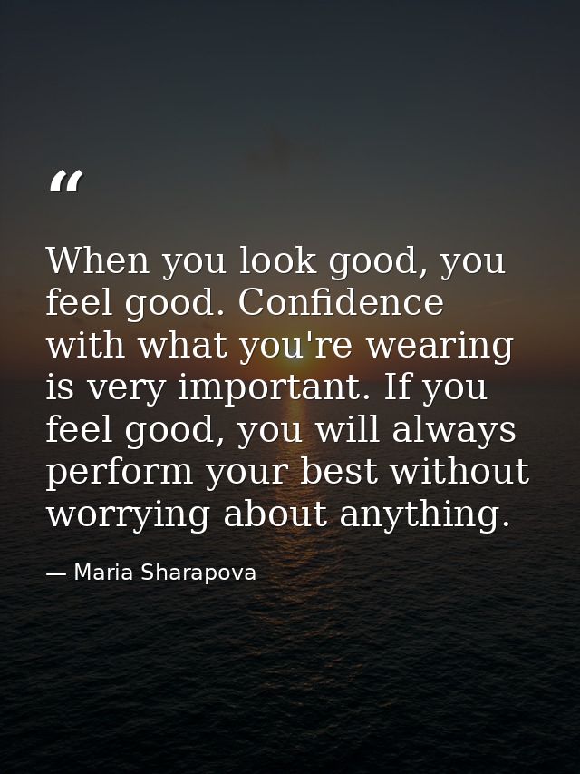 When you look good, you feel good. Confidence with what you're wearing is very important. If you feel good, you will alw — Maria Sharapova