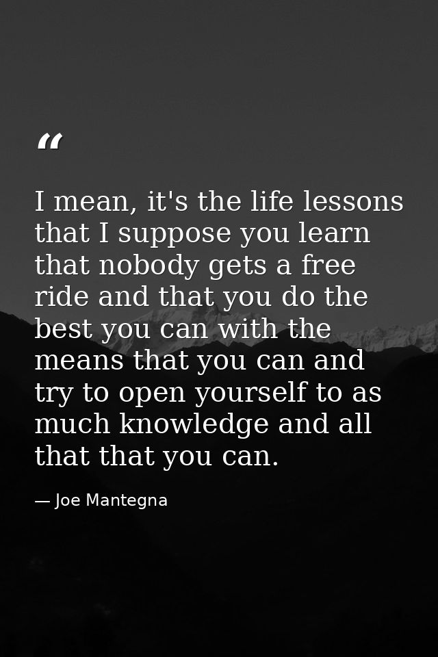 I mean, it's the life lessons that I suppose you learn that nobody gets a free ride and that you do the best you can wit — Joe Mantegna