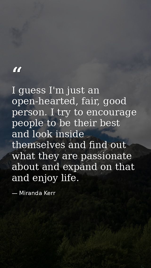 I guess I'm just an open-hearted, fair, good person. I try to encourage people to be their best and look inside themselv — Miranda Kerr