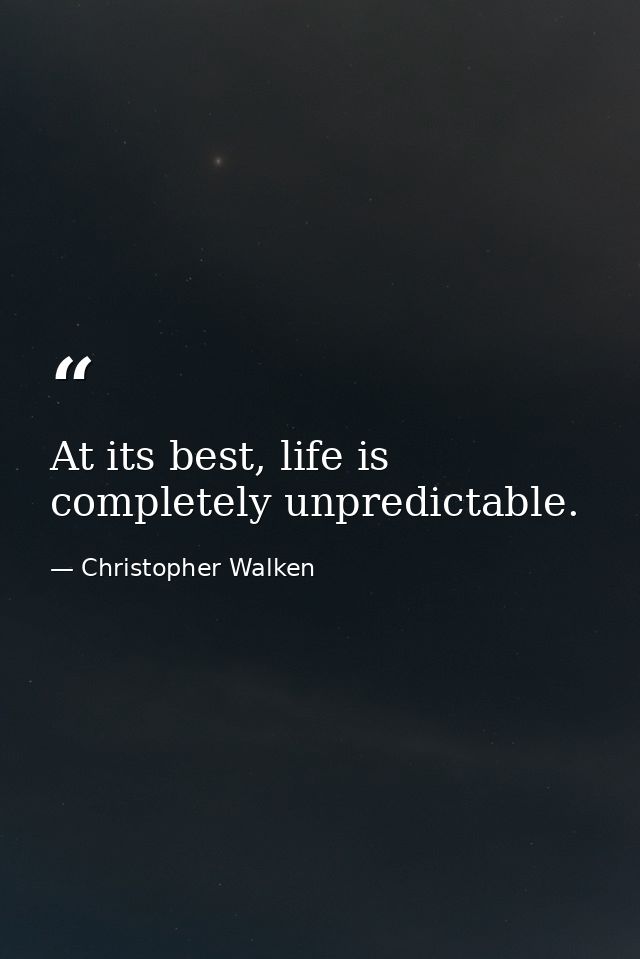 At its best, life is completely unpredictable. — Christopher Walken