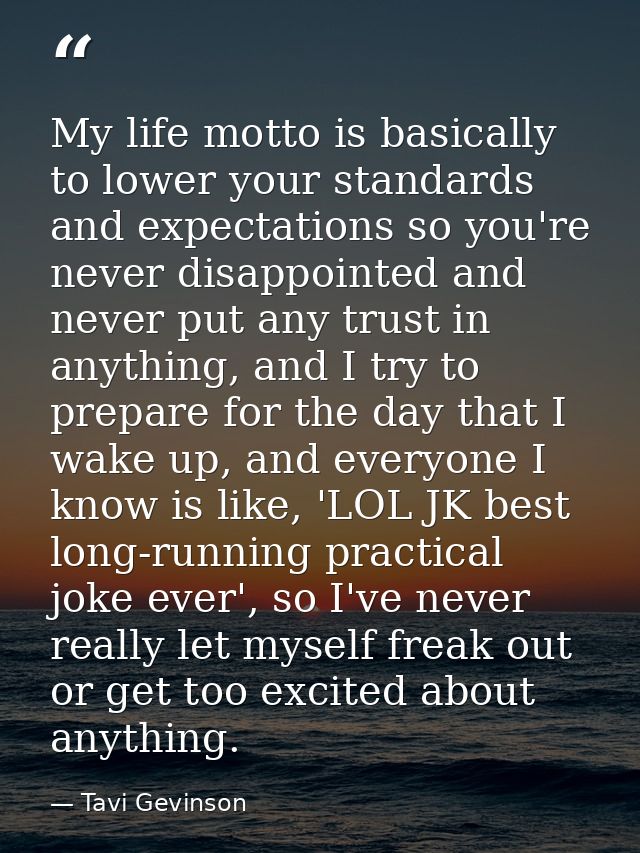My life motto is basically to lower your standards and expectations so you're never disappointed and never put any trust — Tavi Gevinson