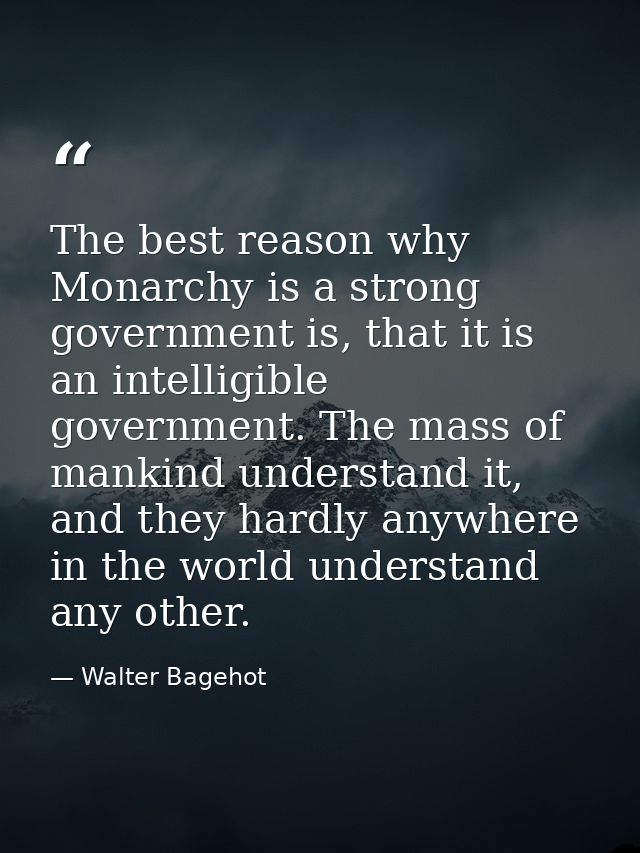 The best reason why Monarchy is a strong government is, that it is an intelligible government. The mass of mankind under — Walter Bagehot