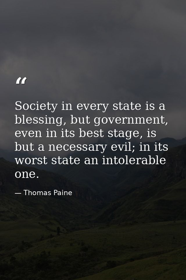Society in every state is a blessing, but government, even in its best stage, is but a necessary evil; in its worst stat — Thomas Paine