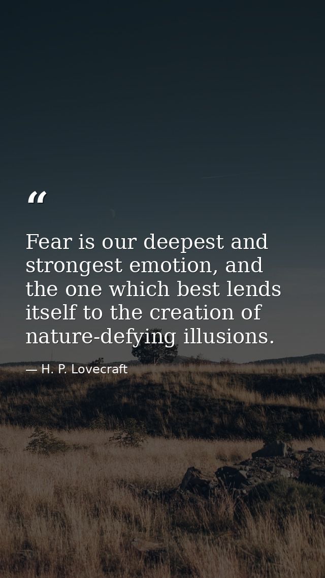 Fear is our deepest and strongest emotion, and the one which best lends itself to the creation of nature-defying illusio — H. P. Lovecraft