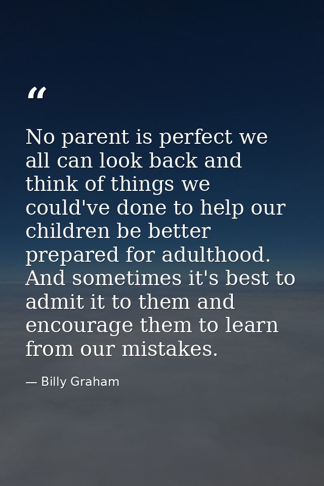 No parent is perfect we all can look back and think of things we could've done to help our children be better prepared f — Billy Graham