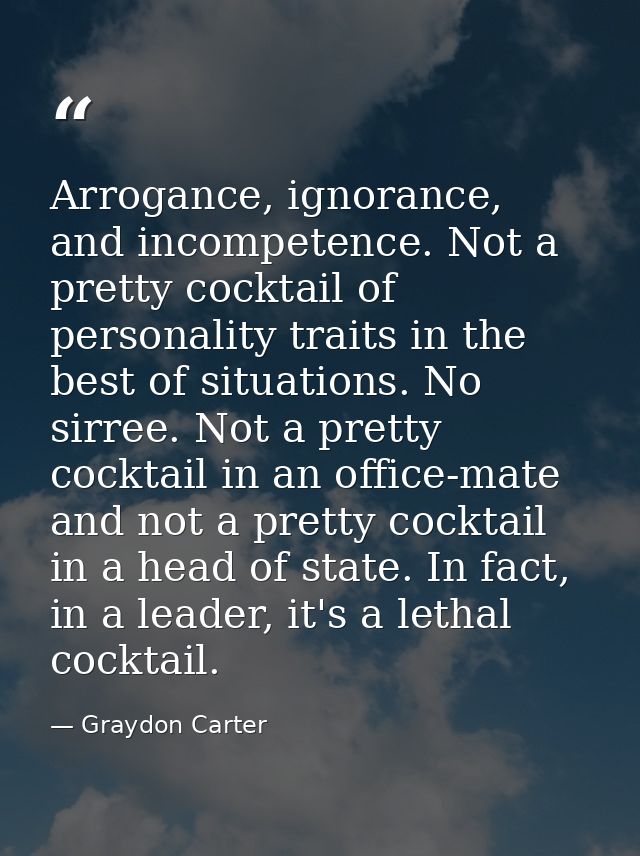 Arrogance, ignorance, and incompetence. Not a pretty cocktail of personality traits in the best of situations. No sirree — Graydon Carter