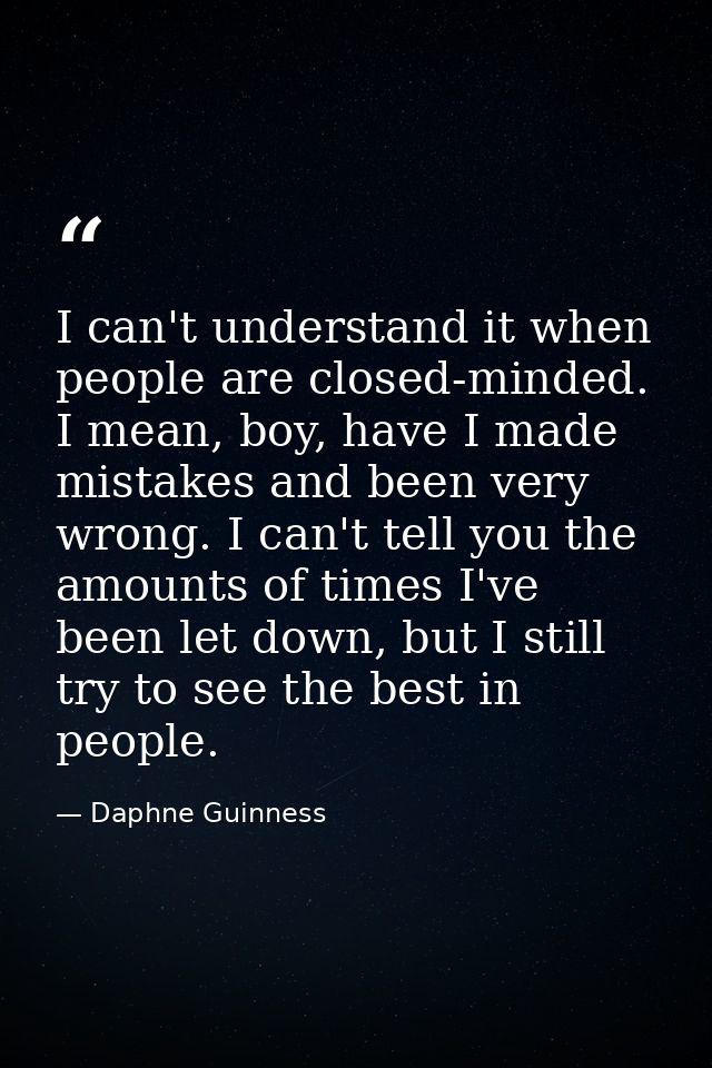 I can't understand it when people are closed-minded. I mean, boy, have I made mistakes and been very wrong. I can't tell — Daphne Guinness