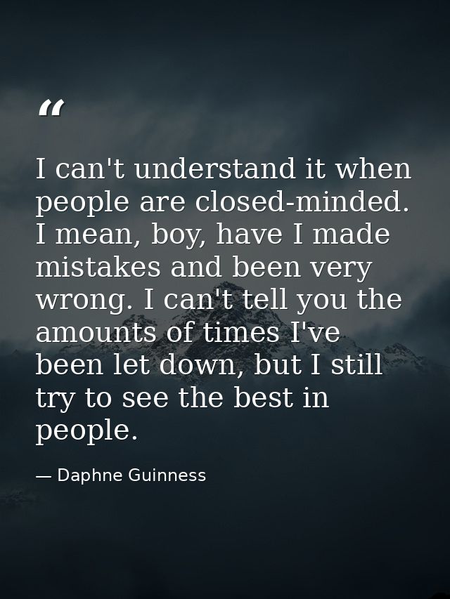 I can't understand it when people are closed-minded. I mean, boy, have I made mistakes and been very wrong. I can't tell — Daphne Guinness