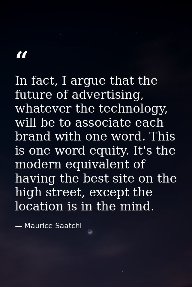 In fact, I argue that the future of advertising, whatever the technology, will be to associate each brand with one word. — Maurice Saatchi