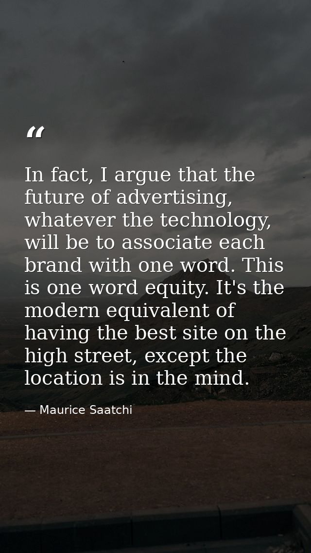 In fact, I argue that the future of advertising, whatever the technology, will be to associate each brand with one word. — Maurice Saatchi