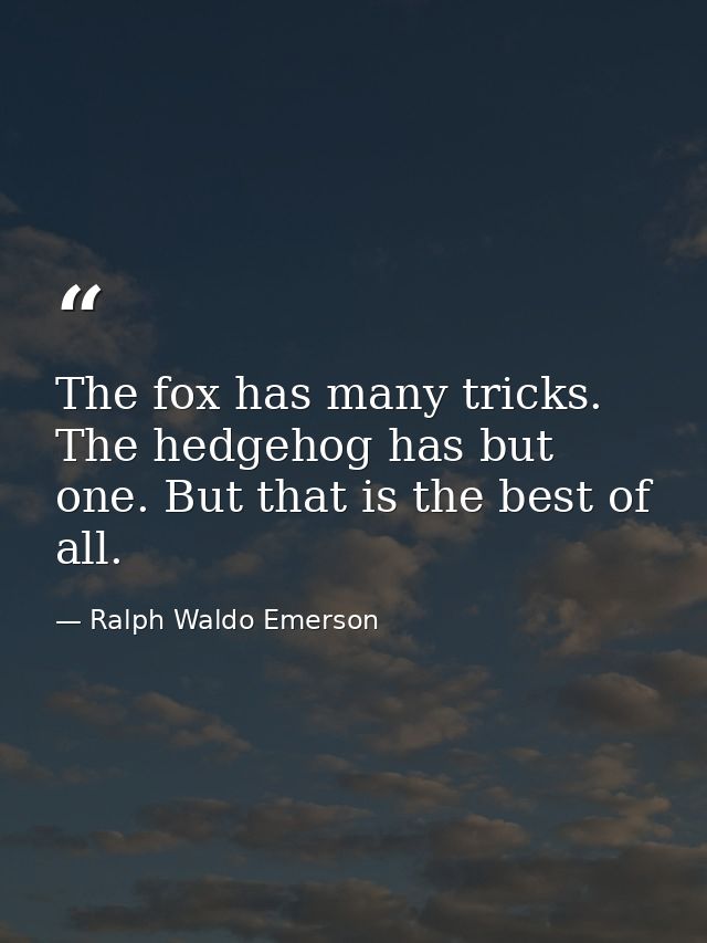 The fox has many tricks. The hedgehog has but one. But that is the best of all. — Ralph Waldo Emerson