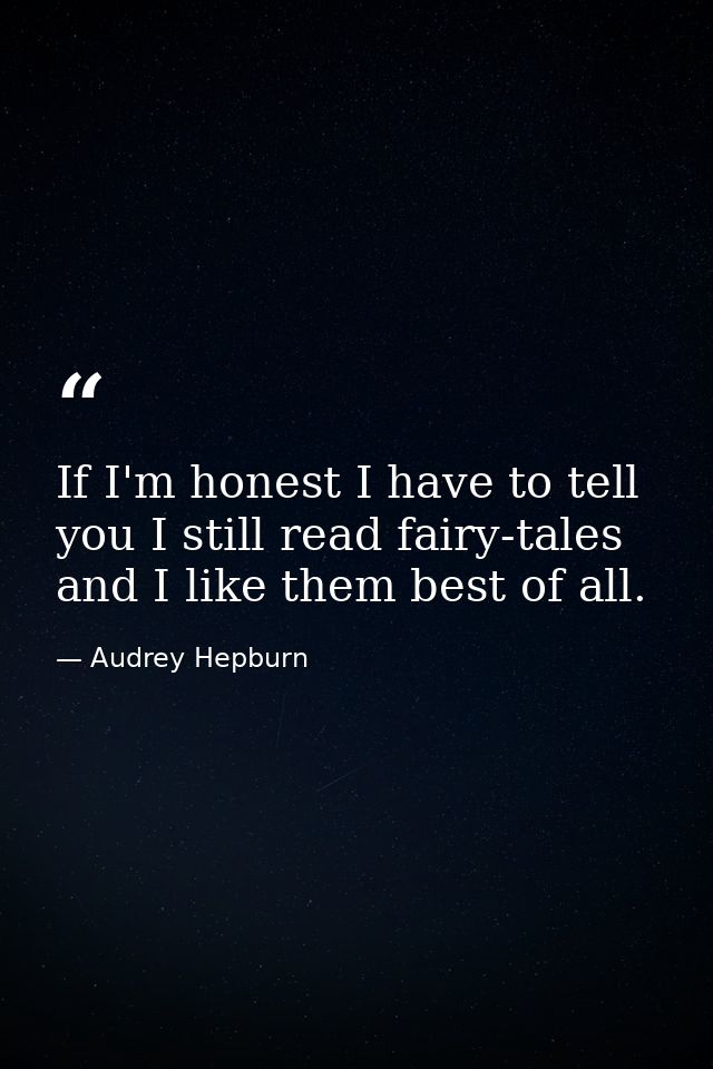 If I'm honest I have to tell you I still read fairy-tales and I like them best of all. — Audrey Hepburn