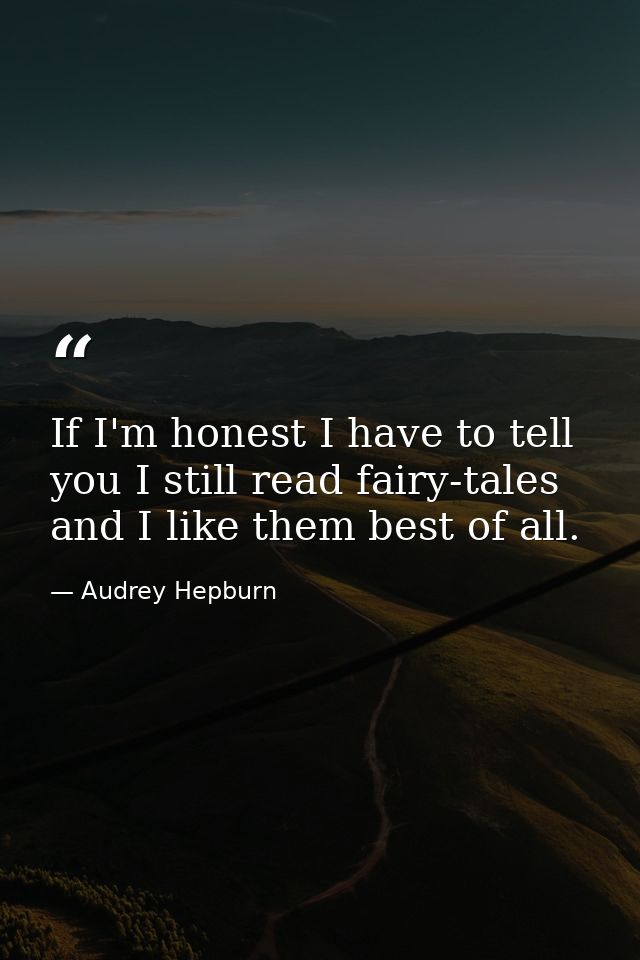 If I'm honest I have to tell you I still read fairy-tales and I like them best of all. — Audrey Hepburn