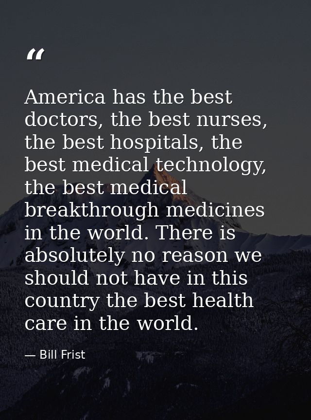 America has the best doctors, the best nurses, the best hospitals, the best medical technology, the best medical breakth — Bill Frist