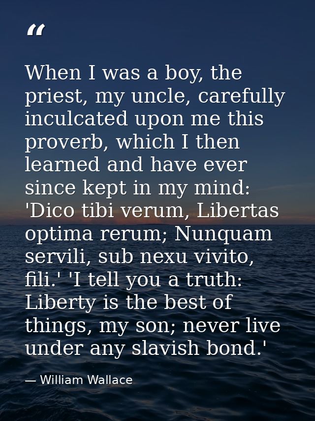 When I was a boy, the priest, my uncle, carefully inculcated upon me this proverb, which I then learned and have ever si — William Wallace