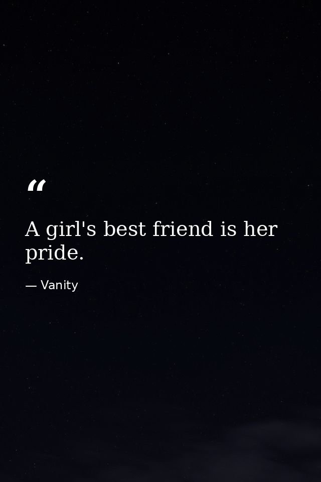 A girl's best friend is her pride. — Vanity