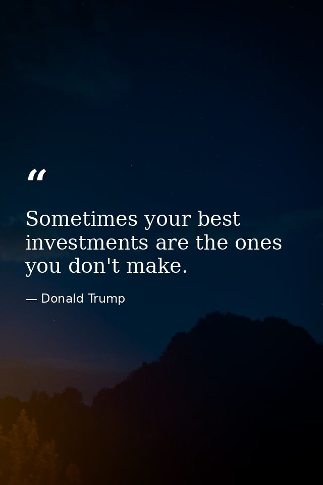 Sometimes your best investments are the ones you don't make. — Donald Trump