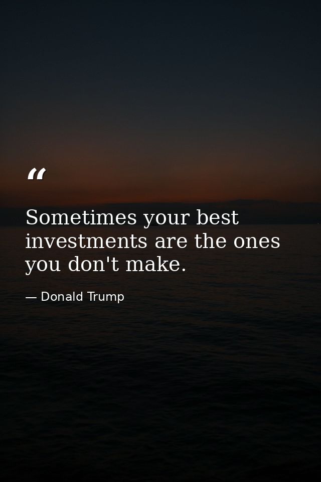 Sometimes your best investments are the ones you don't make. — Donald Trump