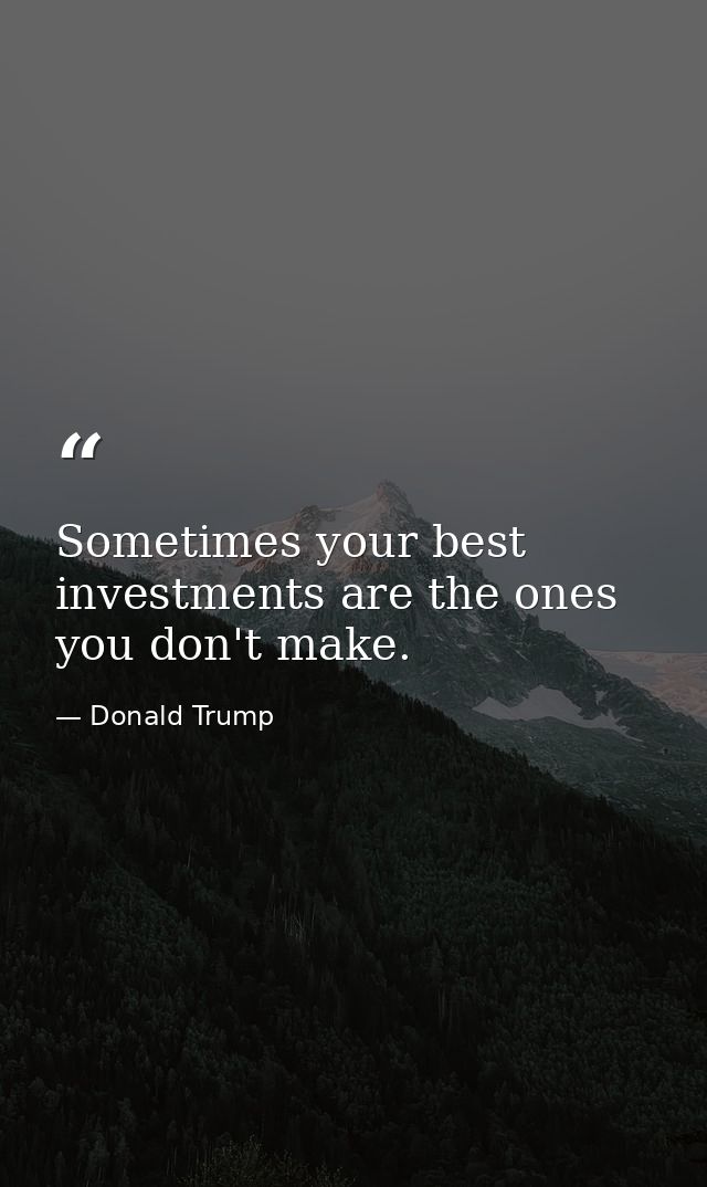 Sometimes your best investments are the ones you don't make. — Donald Trump