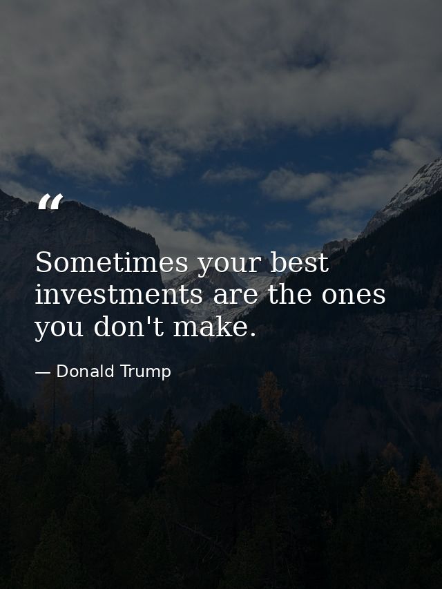 Sometimes your best investments are the ones you don't make. — Donald Trump